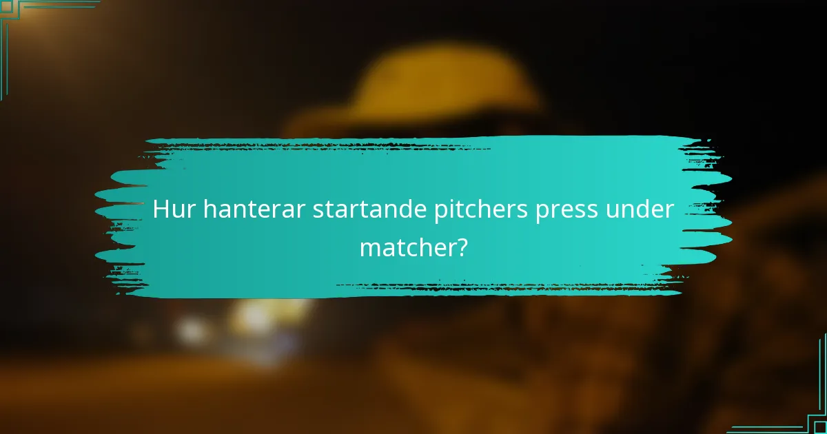 Hur hanterar startande pitchers press under matcher?