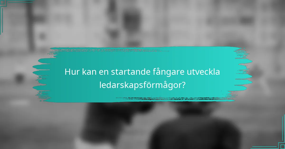 Hur kan en startande fångare utveckla ledarskapsförmågor?