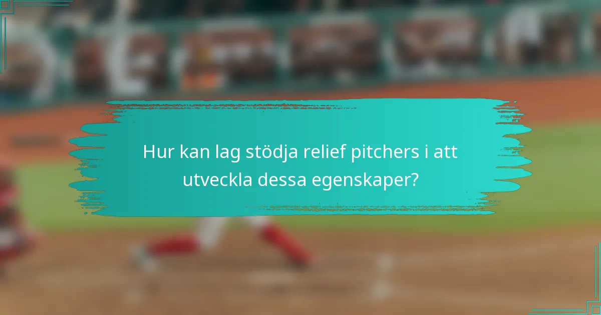 Hur kan lag stödja relief pitchers i att utveckla dessa egenskaper?