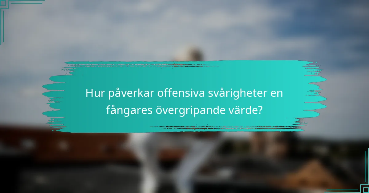Hur påverkar offensiva svårigheter en fångares övergripande värde?