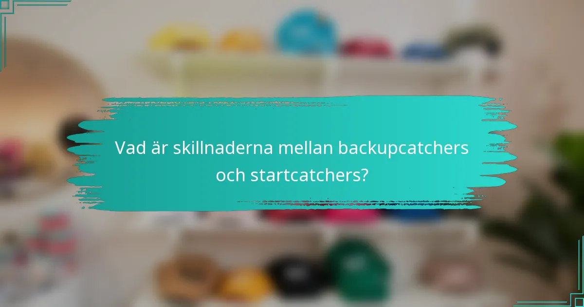 Vad är skillnaderna mellan backupcatchers och startcatchers?