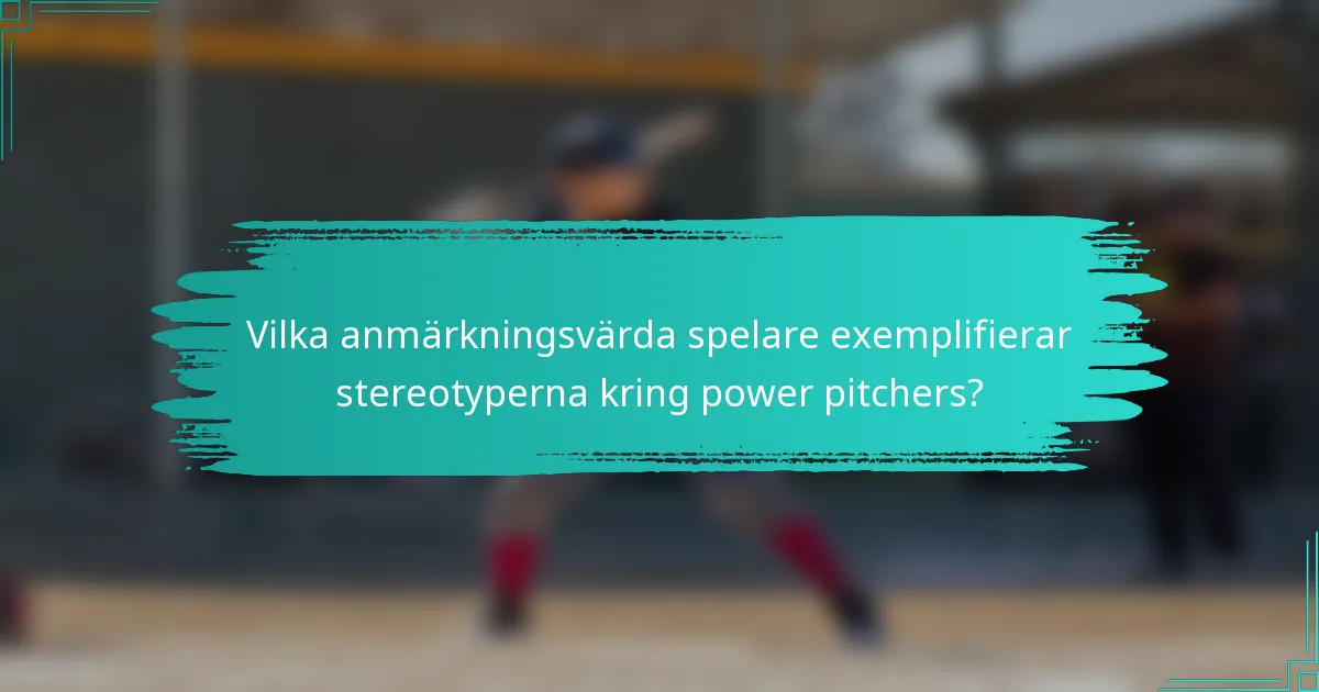Vilka anmärkningsvärda spelare exemplifierar stereotyperna kring power pitchers?