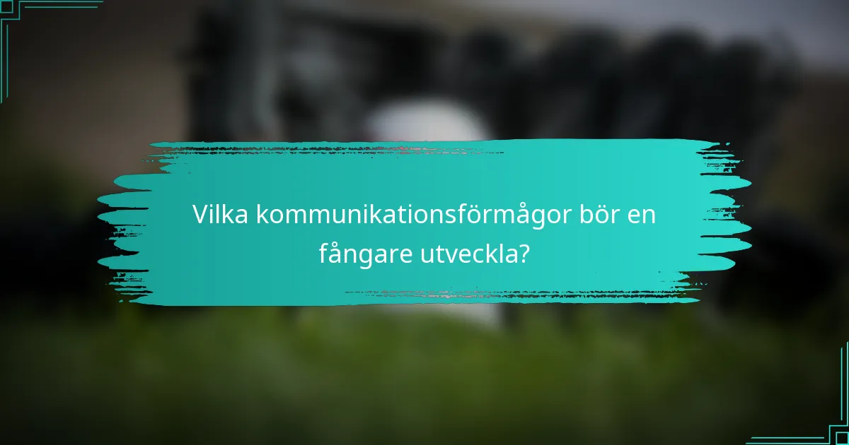 Vilka kommunikationsförmågor bör en fångare utveckla?