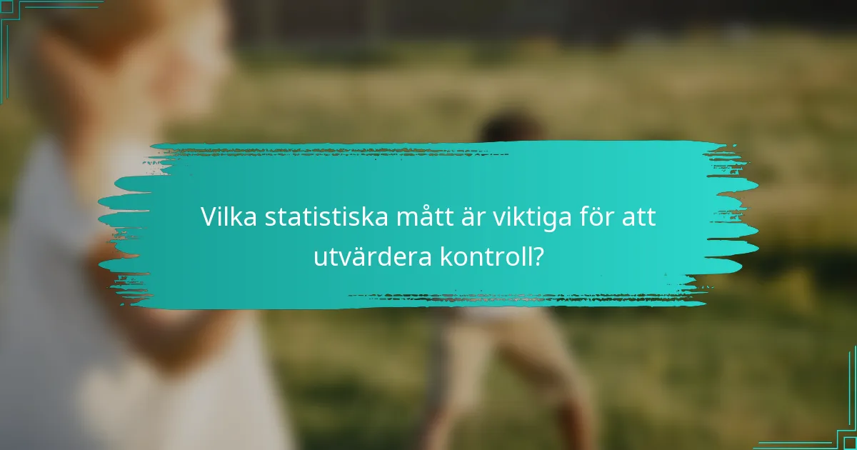 Vilka statistiska mått är viktiga för att utvärdera kontroll?