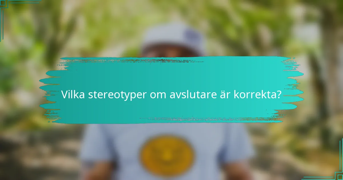 Vilka stereotyper om avslutare är korrekta?