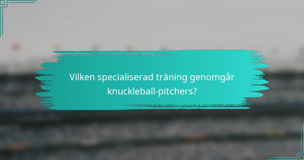 Vilken specialiserad träning genomgår knuckleball-pitchers?
